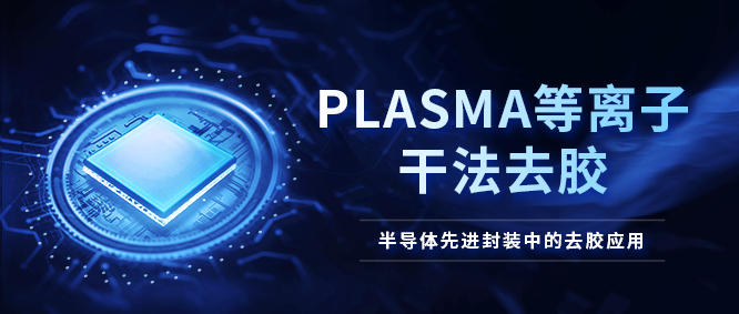 等離子去膠機在半導(dǎo)體先進封裝的應(yīng)用