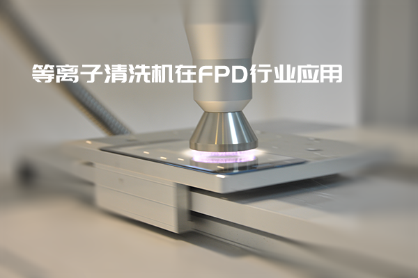 等離子清洗機(jī)在FPD行業(yè)應(yīng)用