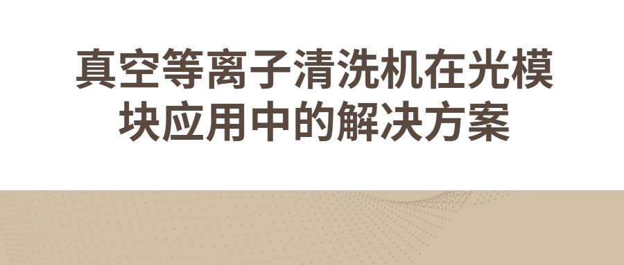 真空等離子清洗機在光模塊應(yīng)用中的解決方案