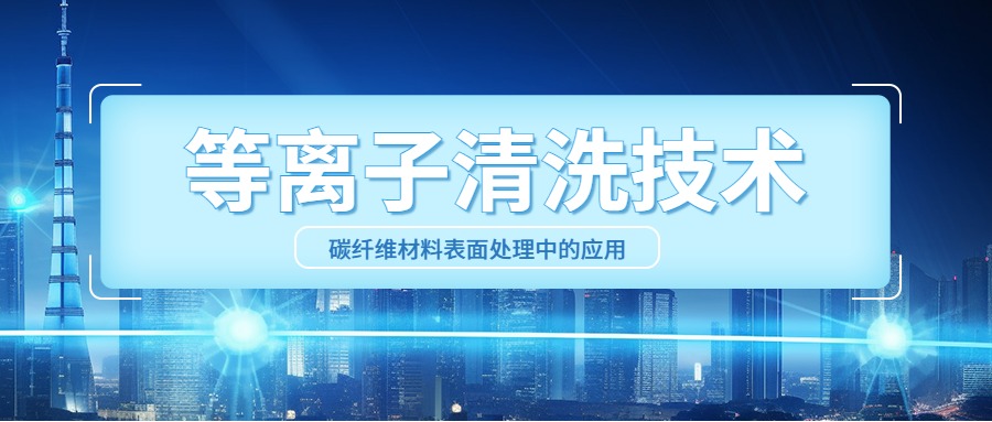 等離子清洗技術(shù)在碳纖維材料表面處理中的應(yīng)用