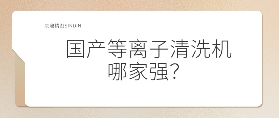 國(guó)內(nèi)等離子清洗機(jī)哪家強(qiáng)？